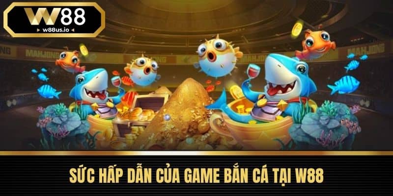 Bắn cá W88 4 Sức Hấp Dẫn Của Game Bắn Cá Tại W88